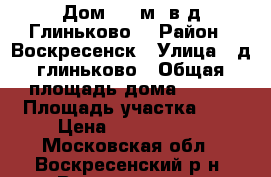 Дом 140 м2 в д.Глиньково! › Район ­ Воскресенск › Улица ­ д.глиньково › Общая площадь дома ­ 140 › Площадь участка ­ 9 › Цена ­ 3 300 000 - Московская обл., Воскресенский р-н, Воскресенск г. Недвижимость » Дома, коттеджи, дачи продажа   . Московская обл.